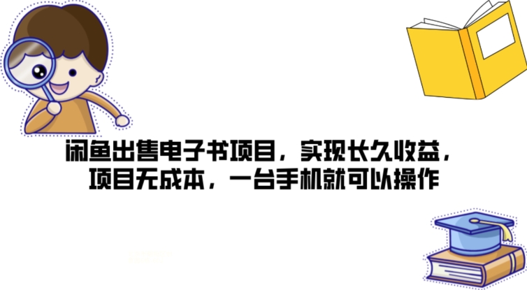 闲鱼出售电子书项目，实现长久收益，项目无成本，一台手机就可以操作-副业网