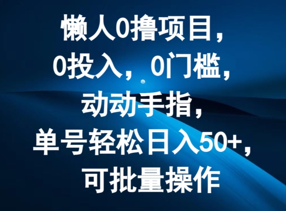 懒人0撸项目，0投入，0门槛，动动手指，单号轻松日入50+，可批量操作-副业网