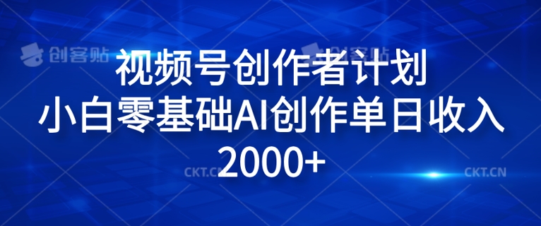视频号创作者计划，小白零基础AI创作单日收入2000+-副业网