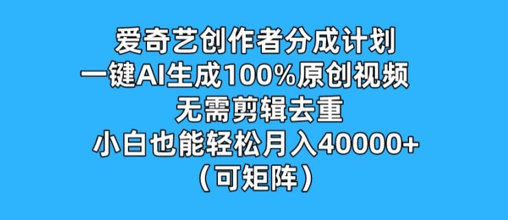 爱奇艺创作者分成计划，一键AI生成100%原创视频，无需剪辑、去重，小白也能轻松月入1w (可矩阵)-副业网