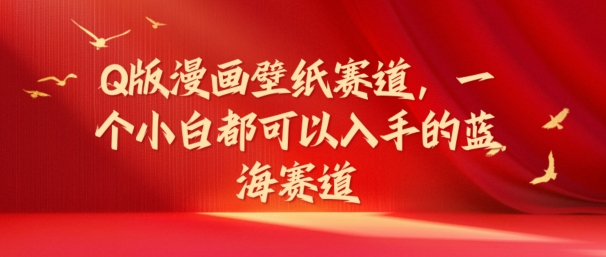 Q版漫画壁纸赛道，一个小白都可以入手的蓝海赛道-副业网