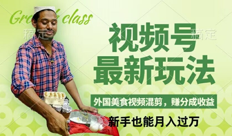 视频号新玩法，外国美食视频混剪，撸分成计划收益，视频制作简单，轻松月入过万【揭秘】-副业网