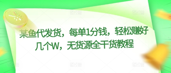 某鱼代发货，每单1分钱，轻松赚好几个W，无货源全干货教程-副业网