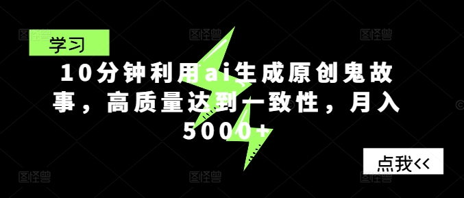 10分钟利用ai生成原创鬼故事，高质量达到一致性，月入5000+-副业网