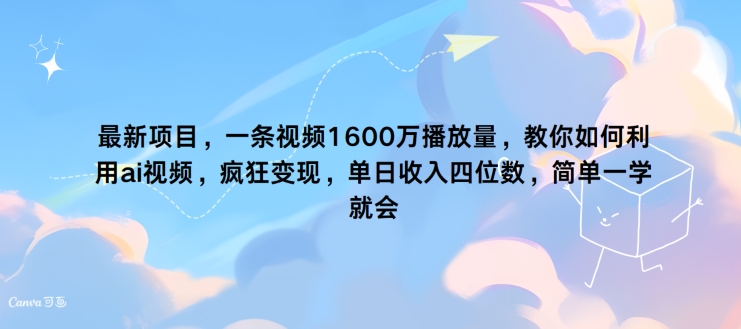 最新项目，一条视频1600万播放量，教你如何利用 ai视频，疯狂变现，简单一学就会-副业网