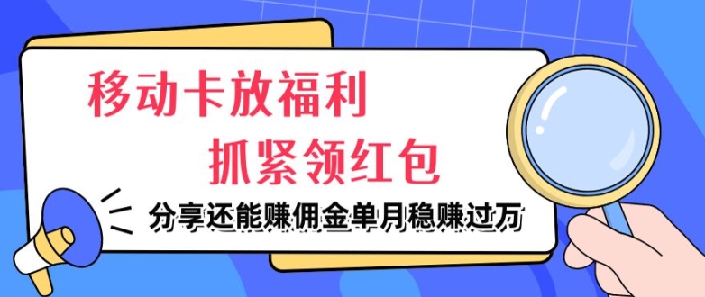 移动卡放福利，抓紧领红包，分享还能赚佣金，妥妥的信息差，单月稳赚过W-副业网
