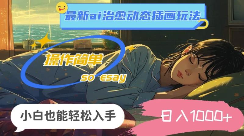 24年8月最新ai治愈动态插画玩法，操作简单，小白也能轻松入手，日入1k-副业网