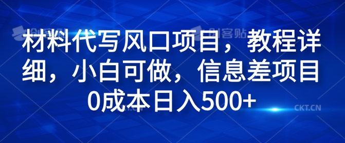 材料代写风口项目，教程详细，小白可做，信息差项目0成本日入500+-副业网