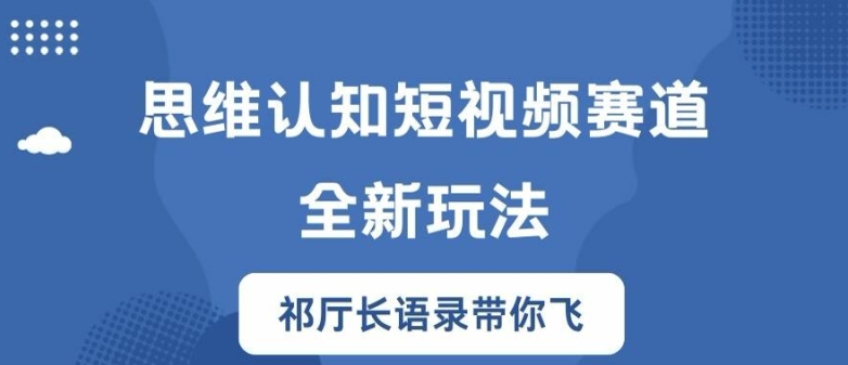 思维认知短视频赛道新玩法，胜天半子祁厅长语录带你飞【揭秘】-副业网