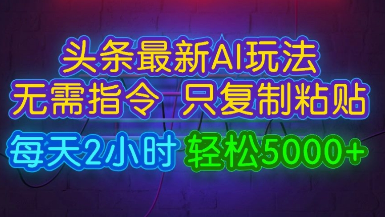 今日头条最新AI玩法 无需指令只复制粘贴，每天2小时 轻松月入5000+-副业网