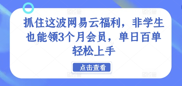 抓住这波网易云福利，非学生也能领3个月会员，单日百单轻松上手-副业网