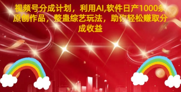 视频号分成计划，利用AI软件日产1000条原创作品，整蛊综艺玩法，助你轻松赚取分成收益-副业网