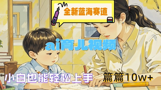 全新蓝海赛道-ai育儿视频，小白也能轻松上手，篇篇10w+【揭秘】-副业网