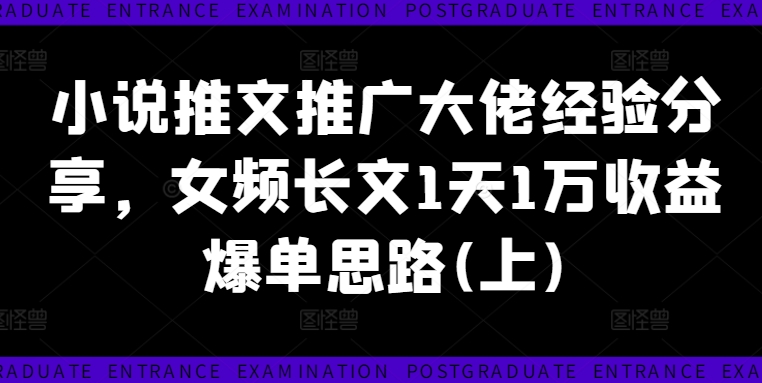 小说推文推广大佬经验分享，女频长文1天1万收益爆单思路(上)-副业网