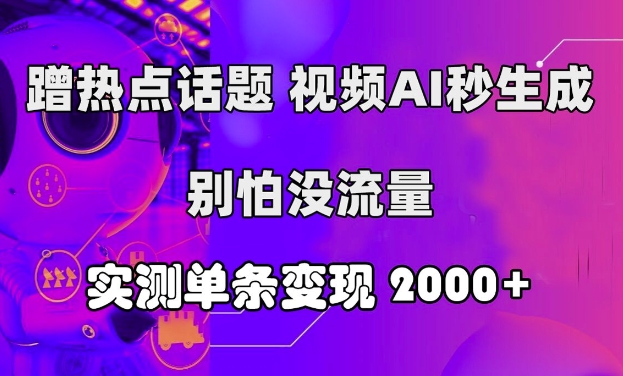 蹭热点话题，视频AI秒生成，别怕没流量，实测单条变现2k-副业网