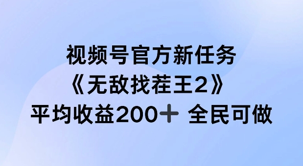 视频号官方新任务 ，无敌找茬王2， 单场收益200+全民可参与【揭秘】-副业网