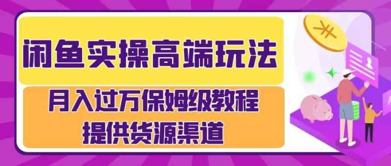 闲鱼实操高端玩法，月入过万闲鱼实操运营流程-副业网