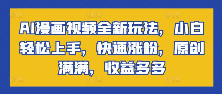 AI漫画视频全新玩法，小白轻松上手，快速涨粉，原创满满，收益多多-副业网