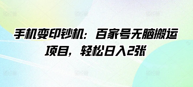 手机变印钞机：百家号无脑搬运项目，轻松日入2张-副业网
