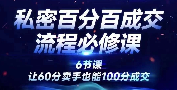 私密百分百成交流程线上训练营，绝对成交，让60分卖手也能100分成交-副业网