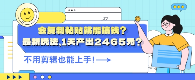 会复制粘贴就能搞钱?最新玩法，1天产出2465元?不用剪辑也能上手-副业网
