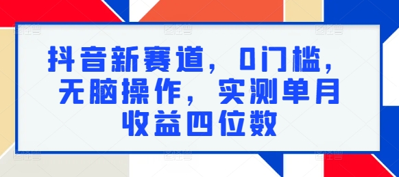 抖音新赛道，0门槛，无脑操作，实测单月收益四位数-副业网