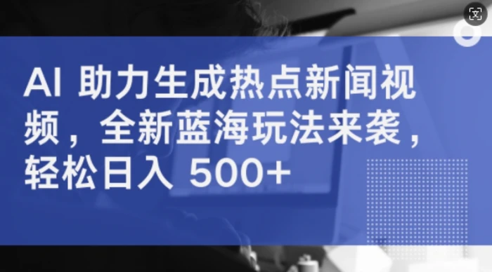AI 助力生成热点新闻视频，全新蓝海玩法来袭，轻松日入几张-副业网