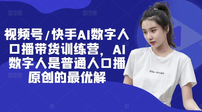 视频号/快手AI数字人口播带货训练营，AI数字人是普通人口播原创的最优解-副业网
