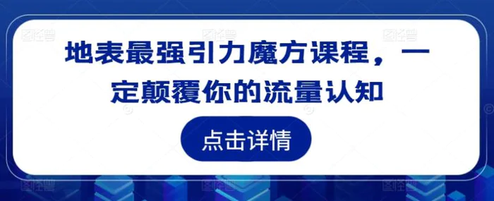 地表最强引力魔方课程,一定颠覆你的流量认知-副业网