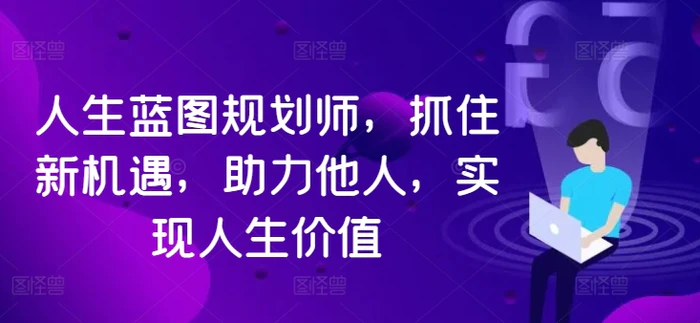 人生蓝图规划师，抓住新机遇，助力他人，实现人生价值-副业网