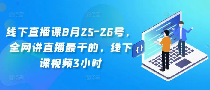线下直播课8月25-26号，全网讲直播最干的，线下课视频3小时-副业网