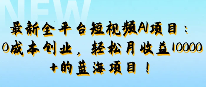 最新全平台短视频AI项目：0成本创业，轻松月收益1w+的蓝海项目!-副业网