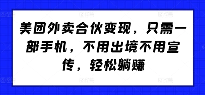 美团外卖合伙变现，只需一部手机，不用出境不用宣传，轻松躺赚!-副业网