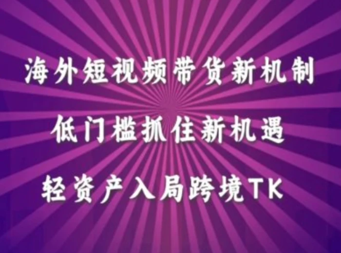 海外短视频Tiktok带货新机制，低门槛抓住新机遇，轻资产入局跨境TK-副业网