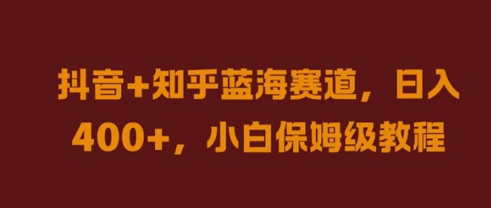 抖音+知乎蓝海赛道,日入几张,小白保姆级教程【揭秘】-副业网