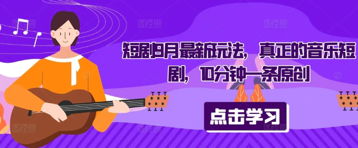 短剧9月最新玩法，真正的音乐短剧，10分钟一条原创-副业网