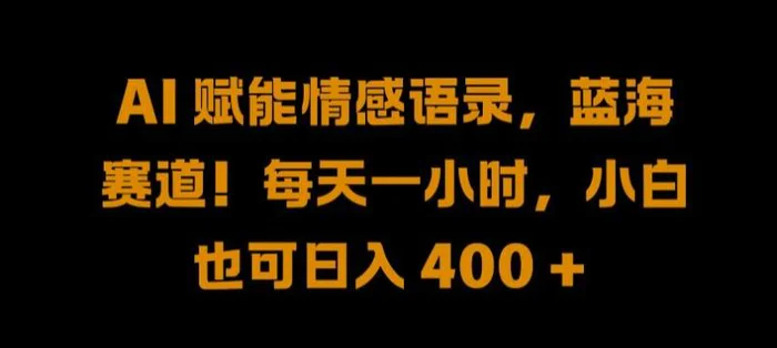 AI 赋能情感语录，蓝海赛道!每天一小时，小白也可日入 400 +【揭秘】-副业网