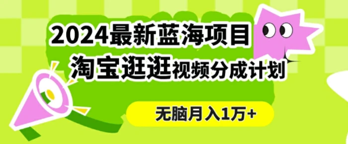 2024蓝海项目， 淘宝逛逛视频分成计划，简单无脑搬运，几分钟一个视频，小白月入1万+-副业网