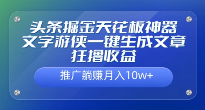 头条掘金天花板神器，一键生成文章狂撸收益，推广躺赚月入过万-副业网