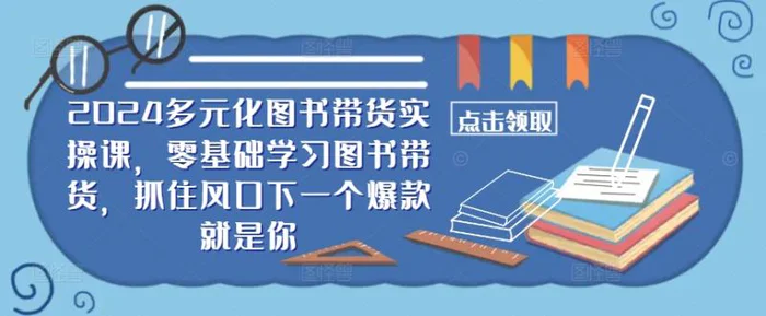 ​​2024多元化图书带货实操课，零基础学习图书带货，抓住风口下一个爆款就是你-副业网