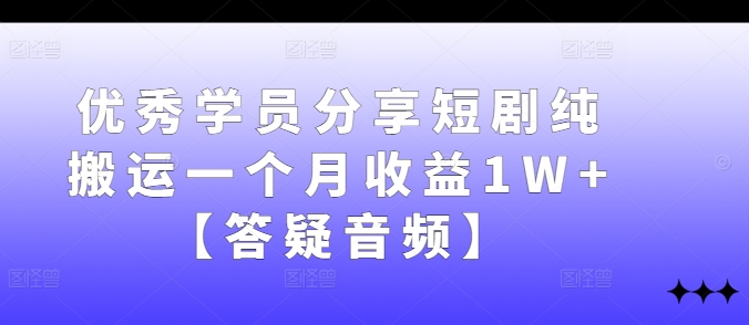 优秀学员分享短剧纯搬运一个月收益1W+【答疑音频】-副业网
