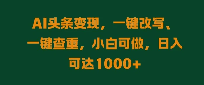 AI头条变现,一键改写、一键查重,小白可做,日入可达1k-副业网