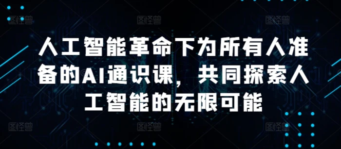 人工智能革命下为所有人准备的AI通识课，共同探索人工智能的无限可能-副业网
