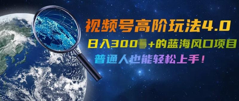视频号高阶玩法4.0，日入几张的蓝海风口项目，普通人也能轻松上手-副业网