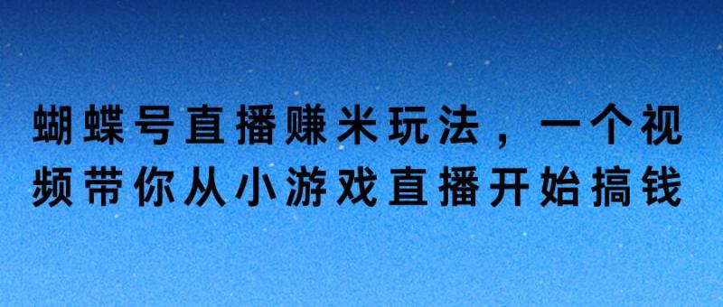 蝴蝶号直播赚米玩法，一个视频带你从小游戏直播开始搞钱-副业网