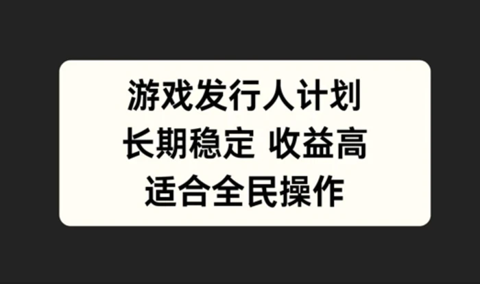游戏发行人计划,长期稳定,适合全民操作【揭秘】-副业网