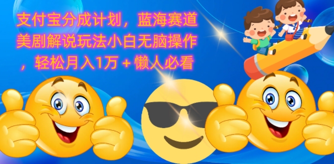 支付宝分成计划,蓝海赛道美剧解说玩法小白无脑操作,轻松月入1W+懒人必看-副业网