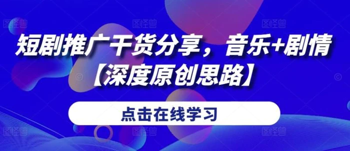 短剧推广干货分享，音乐+剧情【深度原创思路】-副业网