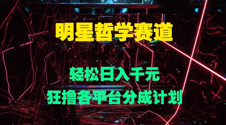 明星哲学赛道,狂撸各平台分成计划,轻松日入几张-副业网