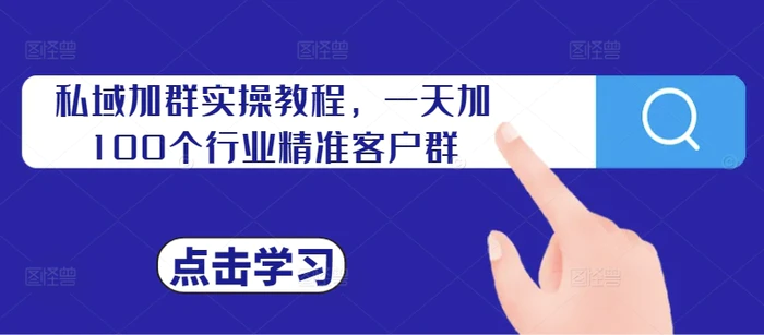 私域加群实操教程，一天加100个行业精准客户群-副业网